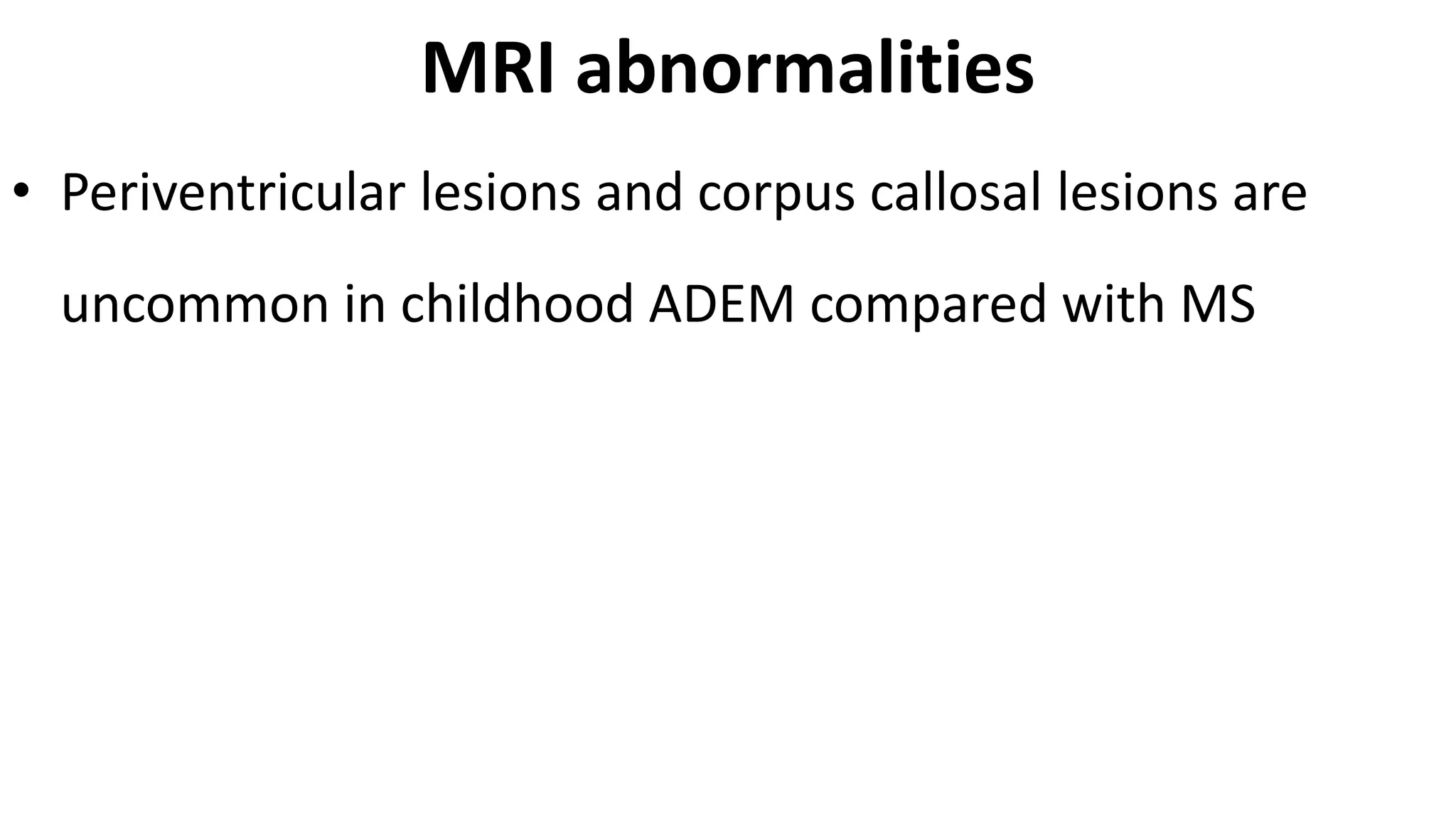 MRI abnormalities
• Periventricular lesions and corpus callosal lesions are
uncommon in childhood ADEM compared with MS
 