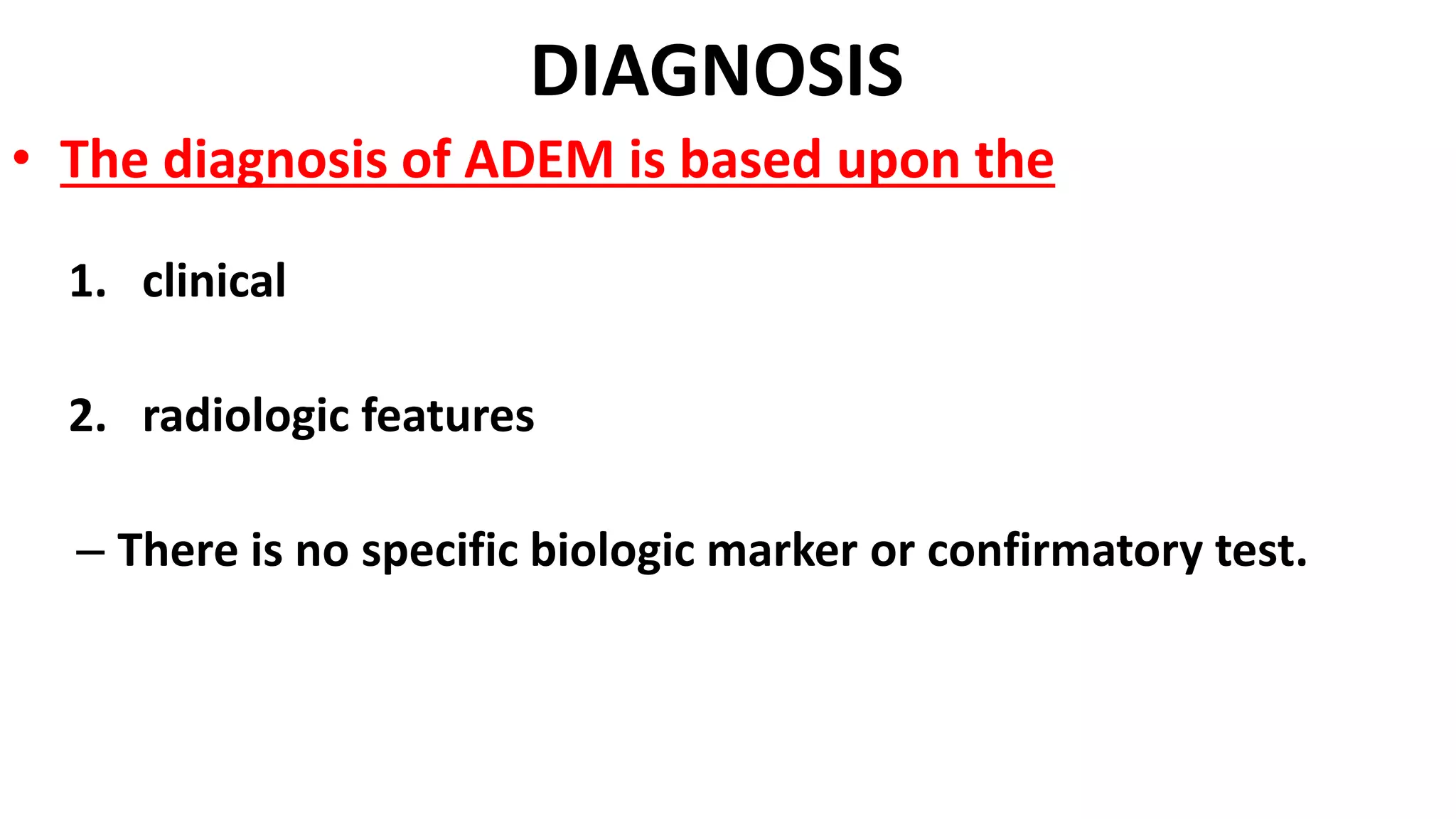 DIAGNOSIS
• The diagnosis of ADEM is based upon the
1. clinical
2. radiologic features
– There is no specific biologic marker or confirmatory test.
 