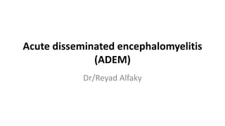 Acute disseminated encephalomyelitis
(ADEM)
Dr/Reyad Alfaky
 