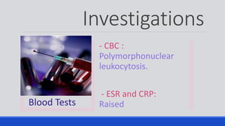 Investigations
Blood Tests
- CBC :
Polymorphonuclear
leukocytosis.
- ESR and CRP:
Raised
 