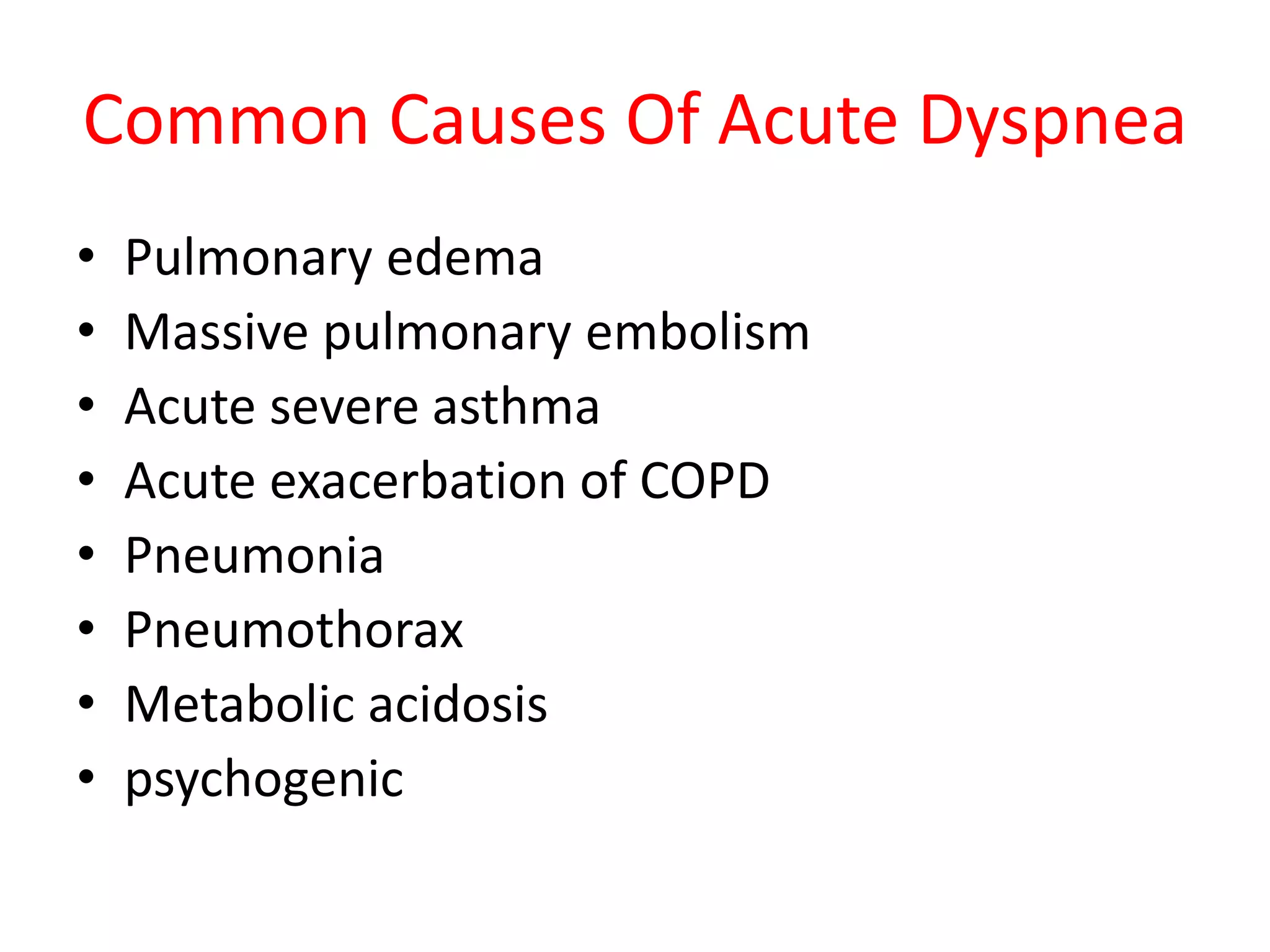 Common Causes Of Acute Dyspnea
• Pulmonary edema
• Massive pulmonary embolism
• Acute severe asthma
• Acute exacerbation of COPD
• Pneumonia
• Pneumothorax
• Metabolic acidosis
• psychogenic
 