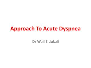 Approach To Acute Dyspnea
Dr Wail Eldukali
 