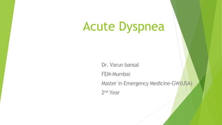 Acute Dyspnea
Dr. Varun bansal
FEM-Mumbai
Master in Emergency Medicine-GW(USA)
2nd Year
 