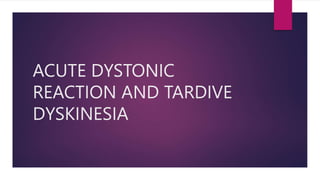 ACUTE DYSTONIC
REACTION AND TARDIVE
DYSKINESIA
 