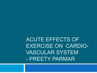 ACUTE EFFECTS OF
EXERCISE ON CARDIO-
VASCULAR SYSTEM
- PREETY PARMAR
 