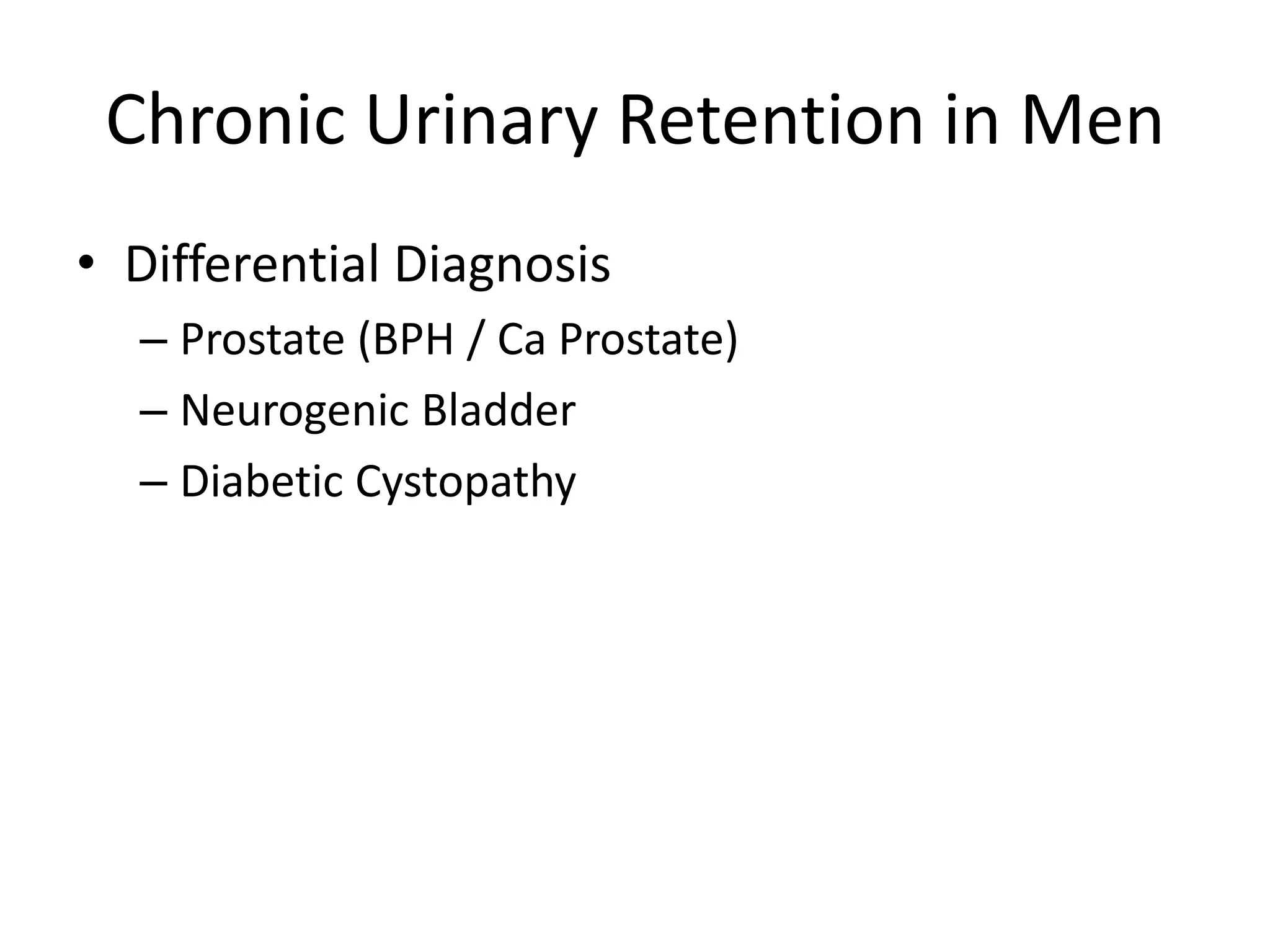 Chronic Urinary Retention in Men
• Differential Diagnosis
– Prostate (BPH / Ca Prostate)
– Neurogenic Bladder
– Diabetic Cystopathy
 