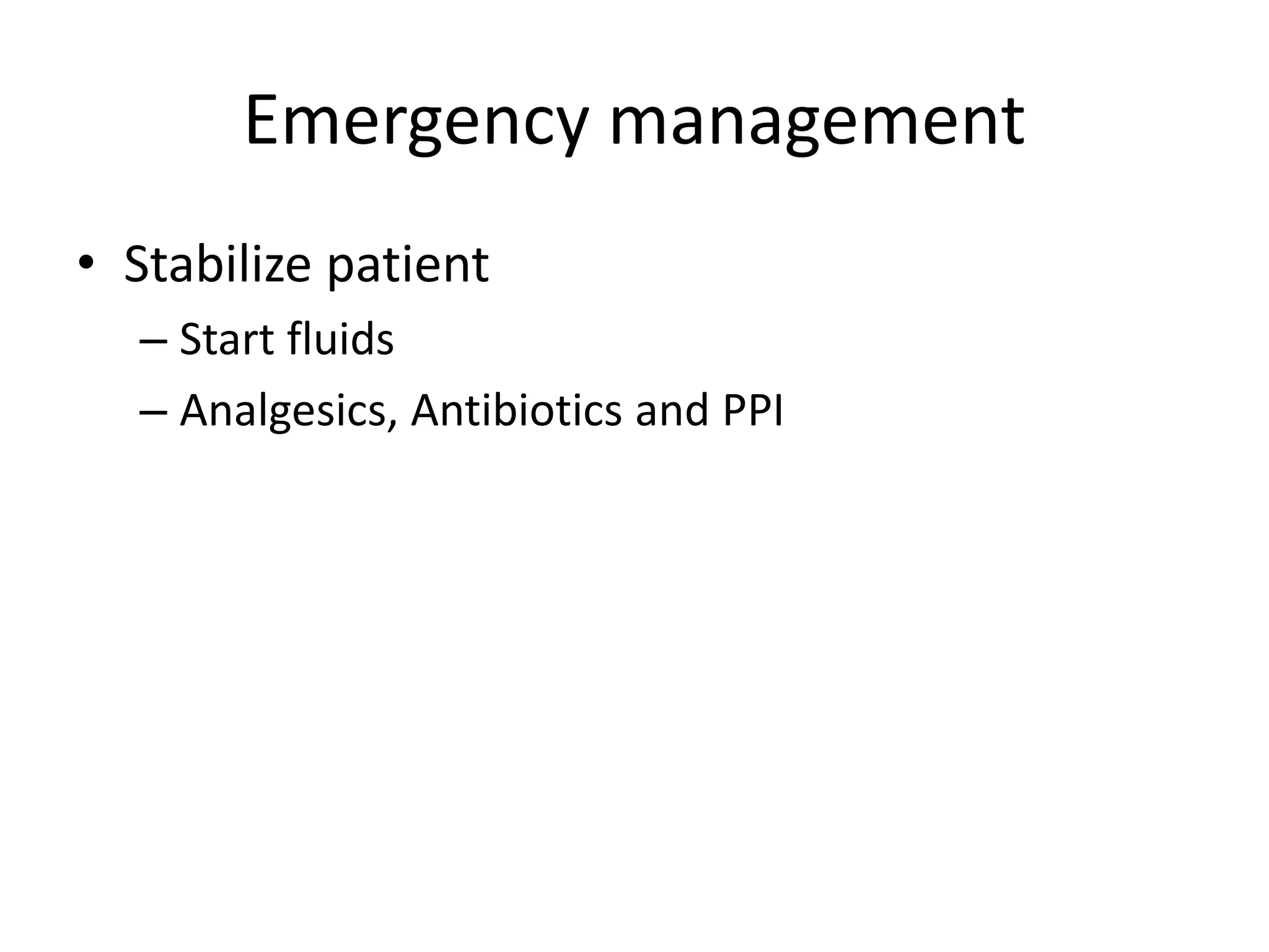 Emergency management
• Stabilize patient
– Start fluids
– Analgesics, Antibiotics and PPI
 