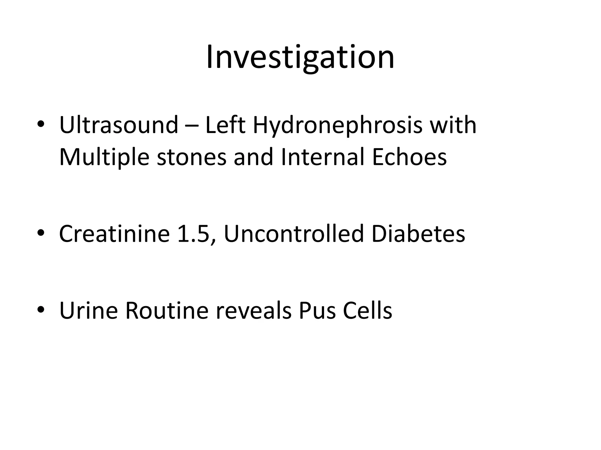 Investigation
• Ultrasound – Left Hydronephrosis with
Multiple stones and Internal Echoes
• Creatinine 1.5, Uncontrolled Diabetes
• Urine Routine reveals Pus Cells
 