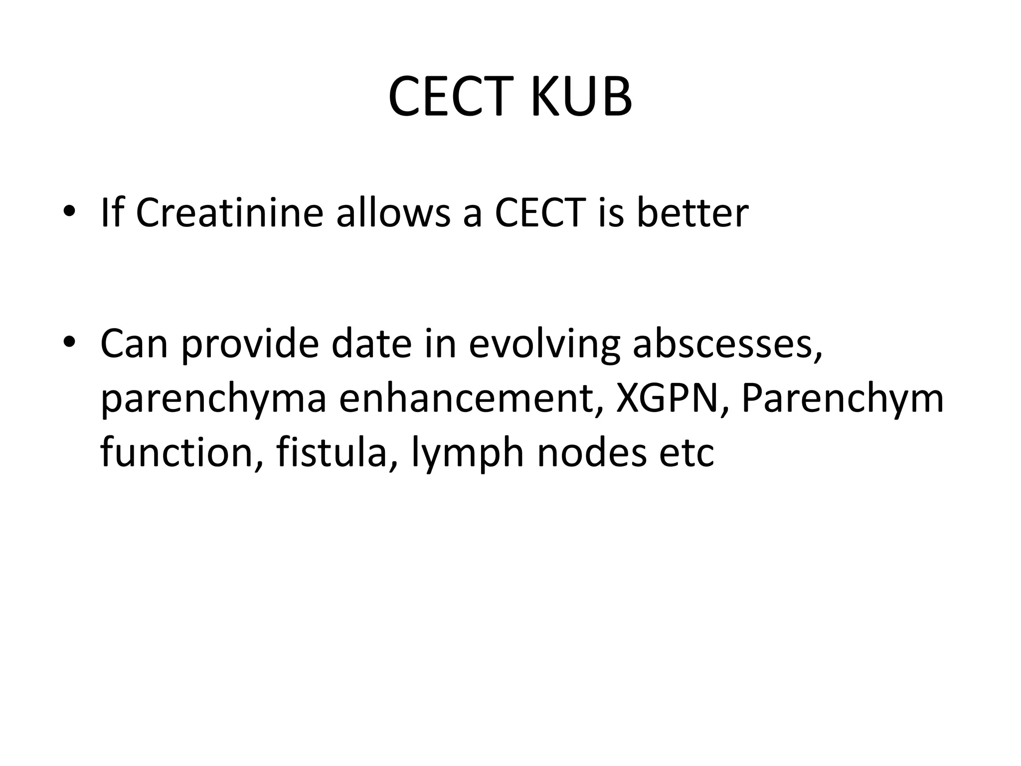 CECT KUB
• If Creatinine allows a CECT is better
• Can provide date in evolving abscesses,
parenchyma enhancement, XGPN, Parenchym
function, fistula, lymph nodes etc
 