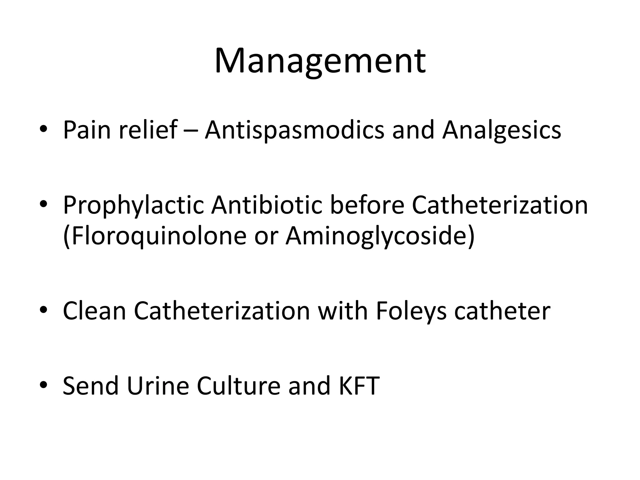 Management
• Pain relief – Antispasmodics and Analgesics
• Prophylactic Antibiotic before Catheterization
(Floroquinolone or Aminoglycoside)
• Clean Catheterization with Foleys catheter
• Send Urine Culture and KFT
 