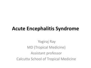 Acute Encephalitis Syndrome
Yogiraj Ray
MD (Tropical Medicine)
Assistant professor
Calcutta School of Tropical Medicine
 