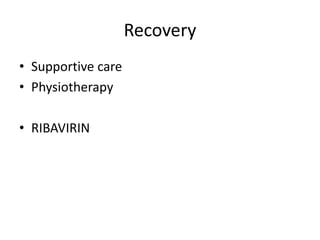 Recovery
• Supportive care
• Physiotherapy
• RIBAVIRIN
 