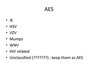 AES
• JE
• HSV
• VZV
• Mumps
• WNV
• HIV related
• Unclassified (???????) : keep them as AES
 