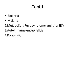 Contd..
• Bacterial
• Malaria
2.Metabolic : Reye syndrome and ther IEM
3.Autoimmune encephalitis
4.Poisoning
 