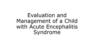 Evaluation and
Management of a Child
with Acute Encephalitis
Syndrome
 