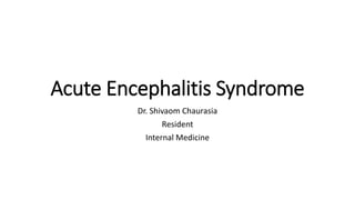 Acute Encephalitis Syndrome
Dr. Shivaom Chaurasia
Resident
Internal Medicine
 