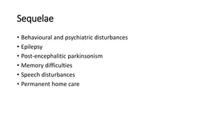 Sequelae
• Behavioural and psychiatric disturbances
• Epilepsy
• Post-encephalitic parkinsonism
• Memory difficulties
• Speech disturbances
• Permanent home care
 