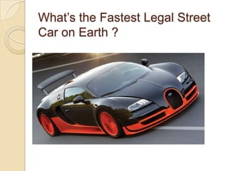 What’s the Fastest Legal Street
Car on Earth ?
 