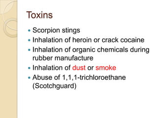 Toxins
 Scorpion stings
 Inhalation of heroin or crack cocaine
 Inhalation of organic chemicals during
  rubber manufacture
 Inhalation of dust or smoke
 Abuse of 1,1,1-trichloroethane
  (Scotchguard)
 