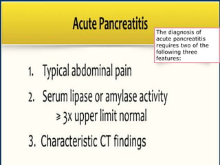 The diagnosis of
acute pancreatitis
requires two of the
following three
features:
 