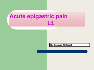 Acute epigastric pain
L1
By: Dr. Jwan Ali Alsofi
 