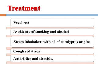 Vocal rest 
Avoidance of smoking and alcohol 
Steam inhalation: with oil of eucalyptus or pine 
Cough sedatives 
Antibiotics and steroids. 
 