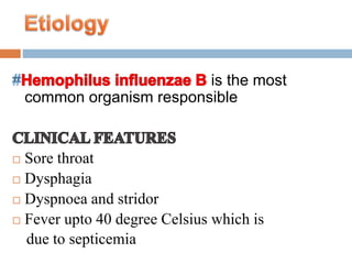 is the most 
common organism responsible 
 Sore throat 
 Dysphagia 
 Dyspnoea and stridor 
 Fever upto 40 degree Celsius which is 
due to septicemia 
 