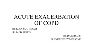 ACUTE EXACERBATION
OF COPD
DR KOSARAJU REVATI
JR. PAEDIATRICS
DR DRAVID M C
JR. EMERGENCY MEDICINE
 