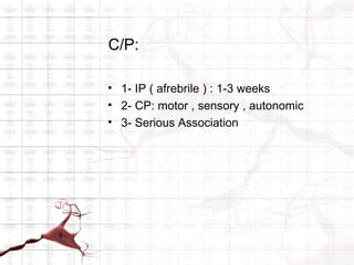 C/P:

• 1- IP ( afrebrile ) : 1-3 weeks
• 2- CP: motor , sensory , autonomic
• 3- Serious Association
 