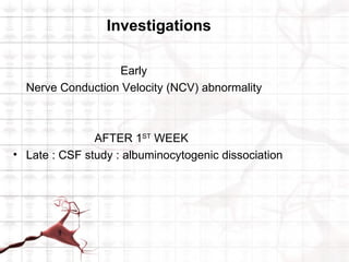 Investigations

                  Early
  Nerve Conduction Velocity (NCV) abnormality



               AFTER 1ST WEEK
• Late : CSF study : albuminocytogenic dissociation
 