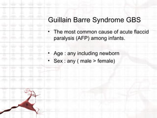 Guillain Barre Syndrome GBS
• The most common cause of acute flaccid
  paralysis (AFP) among infants.

• Age : any including newborn
• Sex : any ( male > female)
 