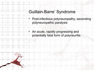 Guillain-Barre’ Syndrome
• Post-infectious polyneuropathy; ascending
  polyneuropathic paralysis

• An acute, rapidly progressing and
  potentially fatal form of polyneuritis
 