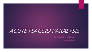 ACUTE FLACCID PARALYSIS
DR. SWAPNIL C. MIRAJKAR
M.D. (PAEDS)
 