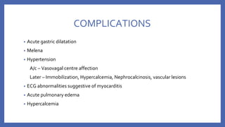 COMPLICATIONS
• Acute gastric dilatation
• Melena
• Hypertension
A/c – Vasovagal centre affection
Later – Immobilization, Hypercalcemia, Nephrocalcinosis, vascular lesions
• ECG abnormalities suggestive of myocarditis
• Acute pulmonary edema
• Hypercalcemia
 