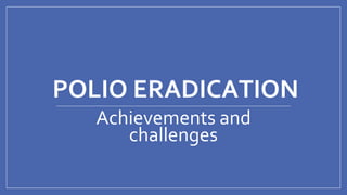 POLIO ERADICATION
Achievements and
challenges
 
