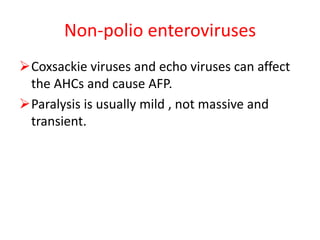 Non-polio enteroviruses
Coxsackie viruses and echo viruses can affect
the AHCs and cause AFP.
Paralysis is usually mild , not massive and
transient.
 