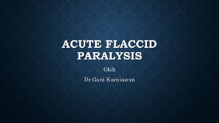 ACUTE FLACCID
PARALYSIS
Oleh
Dr Gani Kurniawan
 