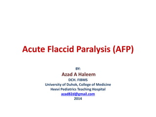 Acute Flaccid Paralysis (AFP)
BY:
Azad A Haleem
DCH. FIBMS
University of Duhok, College of Medicine
Heevi Pediatrics Teaching Hospital
azad82d@gmail.com
2014
 