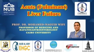 Acute (Fulminant)
Liver Failure
PROF. DR. MOHAMED-NAGUIB WIFI
PROFESSOR OF MEDICINE AND
HAPATOGASTROENTEROLOGY
CAIRO UNIVERSITY
 