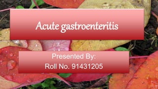 Acute gastroenteritis
Presented By:
Roll No. 91431205
 