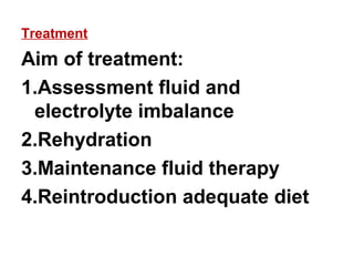 Treatment
Aim of treatment:
1.Assessment fluid and
electrolyte imbalance
2.Rehydration
3.Maintenance fluid therapy
4.Reintroduction adequate diet
 