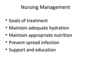 Nursing Management
• Goals of treatment
• Maintain adequate hydration
• Maintain appropriate nutrition
• Prevent spread infection
• Support and education
 