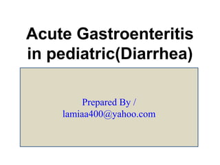 Acute Gastroenteritis
in pediatric(Diarrhea)
Prepared By /
lamiaa400@yahoo.com
 