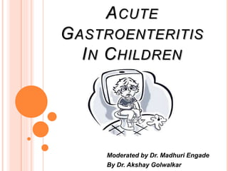 ACUTE
GASTROENTERITIS
IN CHILDREN
Moderated by Dr. Madhuri Engade
By Dr. Akshay Golwalkar
 