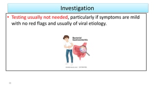 Investigation
• Testing usually not needed, particularly if symptoms are mild
with no red flags and usually of viral etiology.
26
 