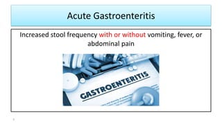 Acute Gastroenteritis
Increased stool frequency with or without vomiting, fever, or
abdominal pain
3
 