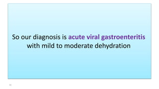 So our diagnosis is acute viral gastroenteritis
with mild to moderate dehydration
33
 