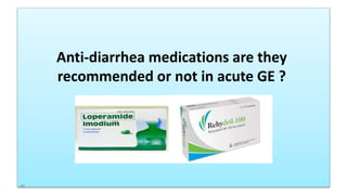 Anti-diarrhea medications are they
recommended or not in acute GE ?
46
 