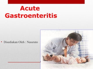 Acute
Gastroenteritis
• Disediakan Oleh : Nassruto
 