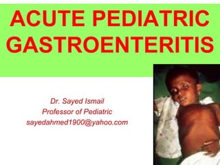 ACUTE PEDIATRIC
GASTROENTERITIS
Dr. Sayed Ismail
Professor of Pediatric
sayedahmed1900@yahoo.com
 